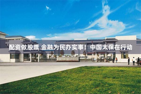 配资做股票 金融为民办实事！中国太保在行动