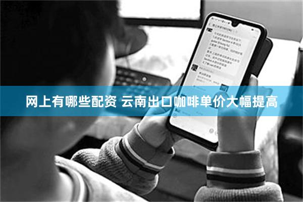 网上有哪些配资 云南出口咖啡单价大幅提高