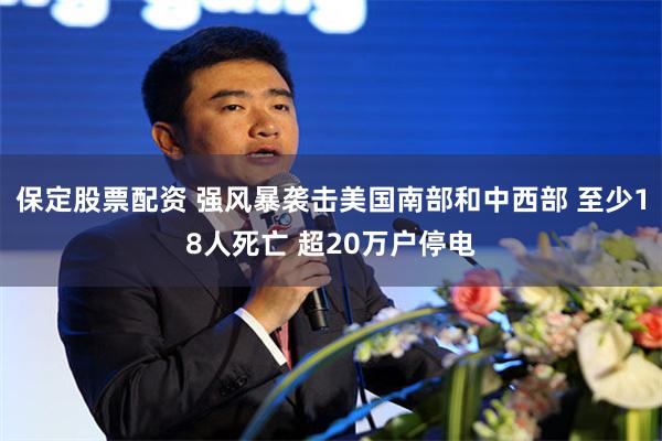 保定股票配资 强风暴袭击美国南部和中西部 至少18人死亡 超20万户停电