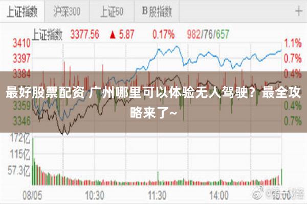 最好股票配资 广州哪里可以体验无人驾驶？最全攻略来了~