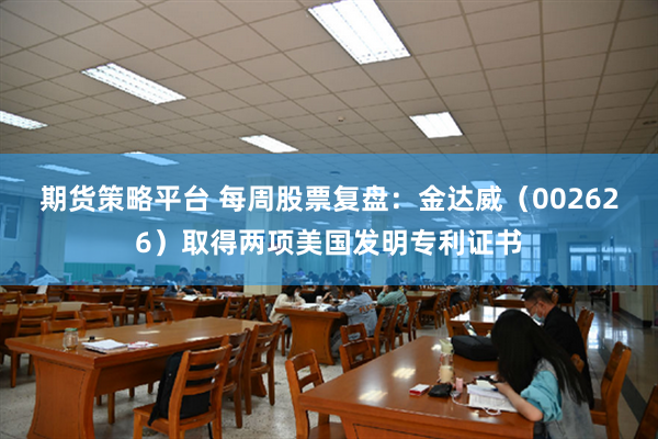 期货策略平台 每周股票复盘：金达威（002626）取得两项美国发明专利证书