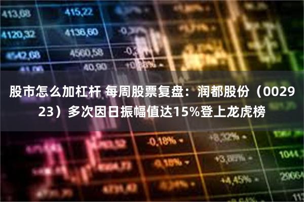 股市怎么加杠杆 每周股票复盘：润都股份（002923）多次因日振幅值达15%登上龙虎榜