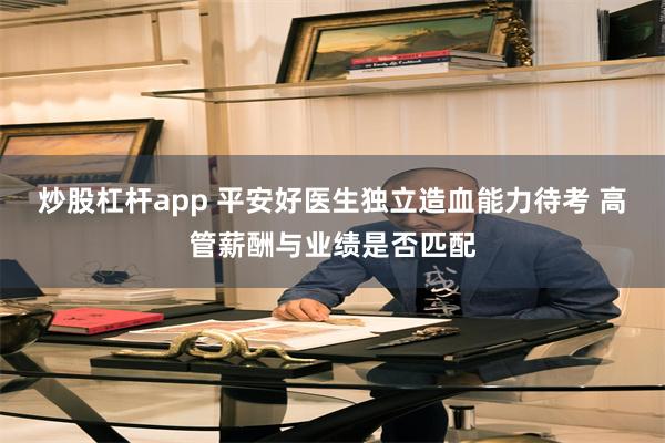 炒股杠杆app 平安好医生独立造血能力待考 高管薪酬与业绩是否匹配