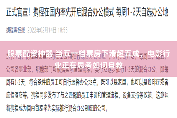 股票配资神器 当五一档票房下滑超五成，电影行业正在思考如何自救