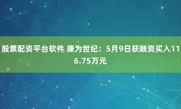 股票配资平台软件 康为世纪：5月9日获融资买入116.75万元