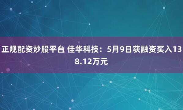 正规配资炒股平台 佳华科技：5月9日获融资买入138.12万元