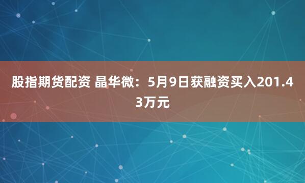股指期货配资 晶华微：5月9日获融资买入201.43万元