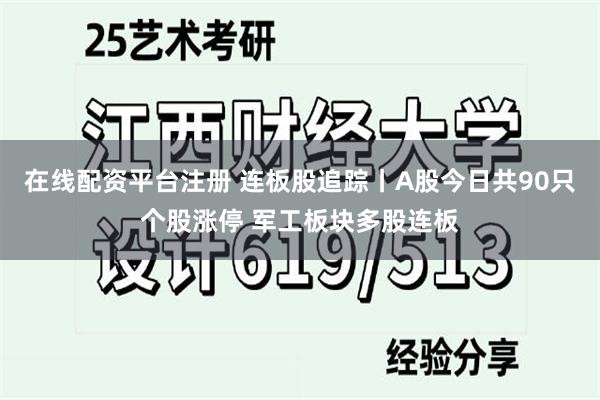 在线配资平台注册 连板股追踪丨A股今日共90只个股涨停 军工板块多股连板