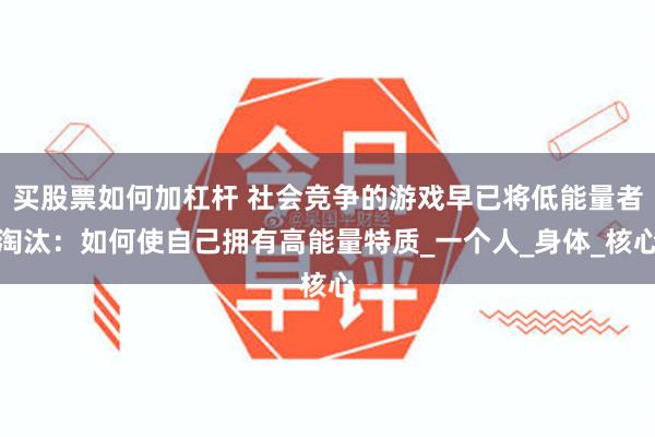 买股票如何加杠杆 社会竞争的游戏早已将低能量者淘汰：如何使自己拥有高能量特质_一个人_身体_核心