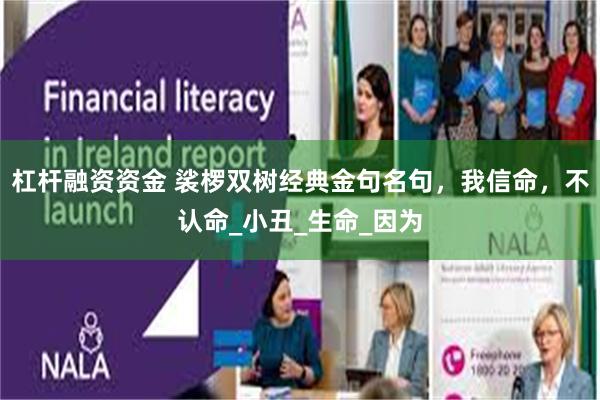 杠杆融资资金 裟椤双树经典金句名句，我信命，不认命_小丑_生命_因为