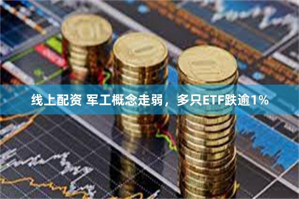 线上配资 军工概念走弱，多只ETF跌逾1%