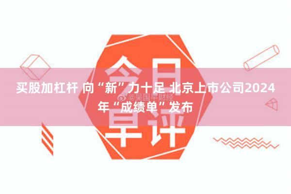 买股加杠杆 向“新”力十足 北京上市公司2024年“成绩单”发布