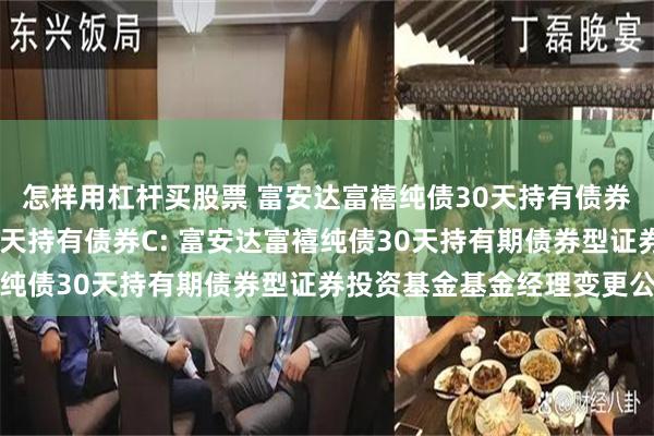 怎样用杠杆买股票 富安达富禧纯债30天持有债券A,富安达富禧纯债30天持有债券C: 富安达富禧纯债30天持有期债券型证券投资基金基金经理变更公告