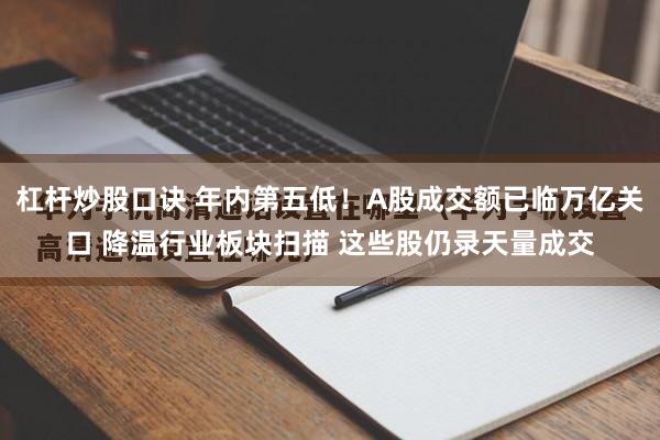 杠杆炒股口诀 年内第五低！A股成交额已临万亿关口 降温行业板块扫描 这些股仍录天量成交