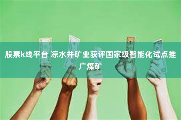 股票k线平台 凉水井矿业获评国家级智能化试点推广煤矿