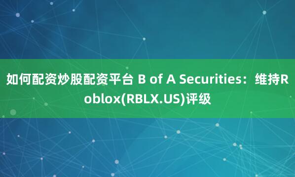 如何配资炒股配资平台 B of A Securities：维持Roblox(RBLX.US)评级