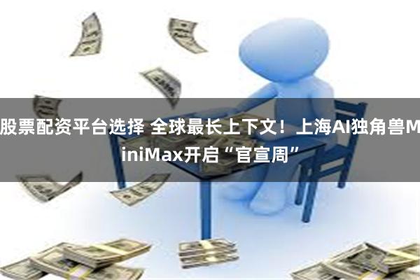 股票配资平台选择 全球最长上下文！上海AI独角兽MiniMax开启“官宣周”