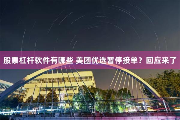 股票杠杆软件有哪些 美团优选暂停接单？回应来了