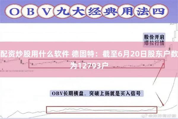 配资炒股用什么软件 德固特：截至6月20日股东户数为12793户