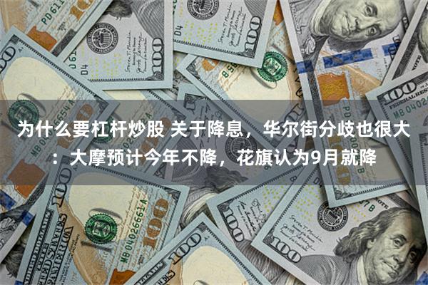 为什么要杠杆炒股 关于降息，华尔街分歧也很大：大摩预计今年不降，花旗认为9月就降