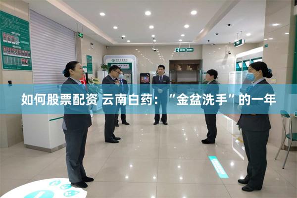 如何股票配资 云南白药：“金盆洗手”的一年