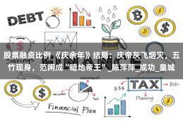 股票融资比例 《庆余年》结局：庆帝灰飞烟灭，五竹现身，范闲成“暗地帝王”_陈萍萍_成功_皇城