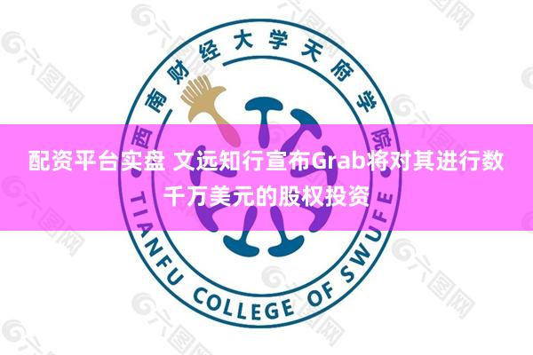 配资平台实盘 文远知行宣布Grab将对其进行数千万美元的股权投资