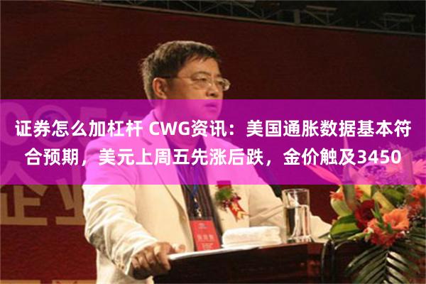 证券怎么加杠杆 CWG资讯：美国通胀数据基本符合预期，美元上周五先涨后跌，金价触及3450