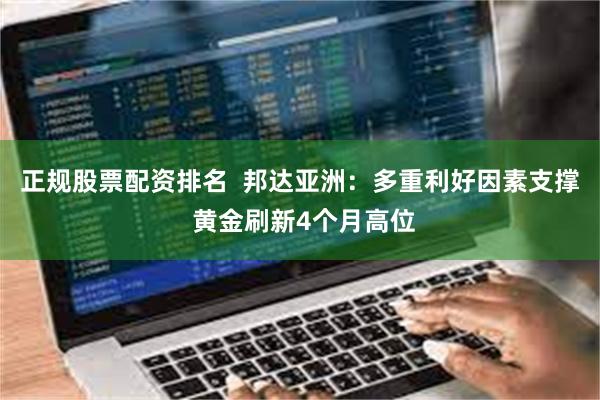 正规股票配资排名  邦达亚洲：多重利好因素支撑 黄金刷新4个月高位