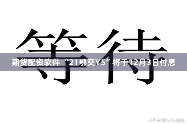 期货配资软件 “21鄂交Y5”将于12月3日付息