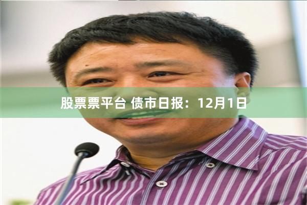 股票票平台 债市日报:12月1日