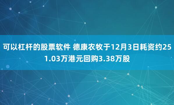 可以杠杆的股票软件 德康农牧于12月3日耗资约251.03万港元回购3.38万股