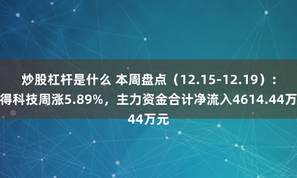 炒股杠杆是什么 本周盘点（12.15-12.19）：必得科技周涨5.89%，主力资金合计净流入4614.44万元