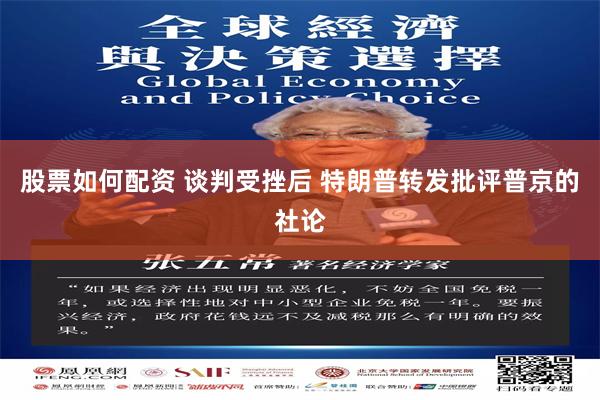 股票如何配资 谈判受挫后 特朗普转发批评普京的社论